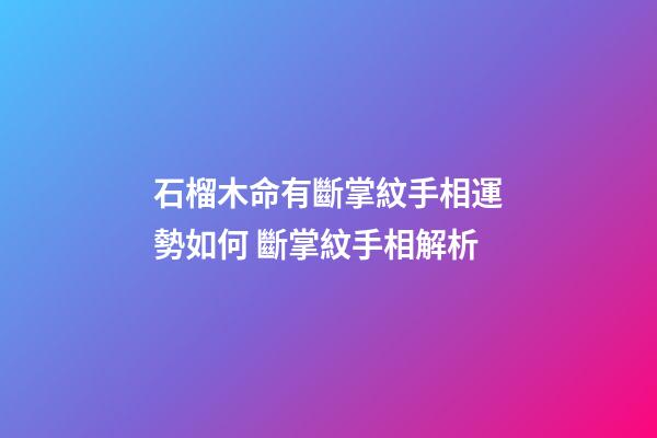 石榴木命有斷掌紋手相運勢如何 斷掌紋手相解析